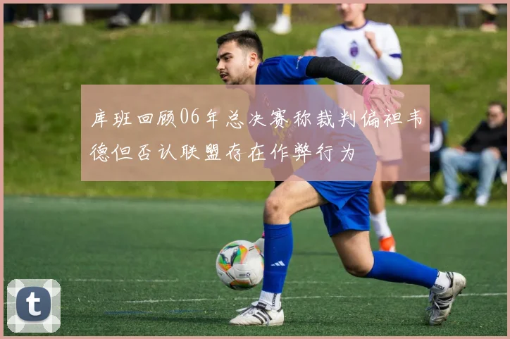 库班回顾06年总决赛称裁判偏袒韦德但否认联盟存在作弊行为
