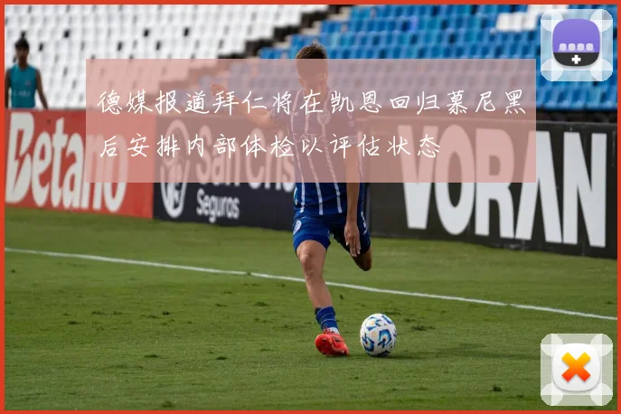 德媒报道拜仁将在凯恩回归慕尼黑后安排内部体检以评估状态