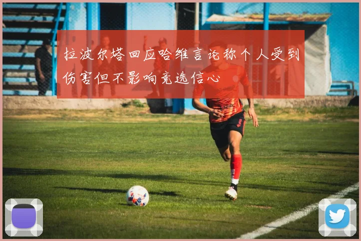 拉波尔塔回应哈维言论称个人受到伤害但不影响竞选信心