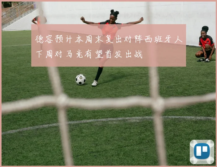 德容预计本周末复出对阵西班牙人下周对马竞有望首发出战