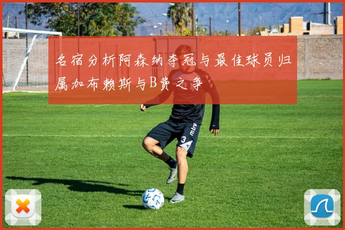 名宿分析阿森纳夺冠与最佳球员归属加布赖斯与B费之争
