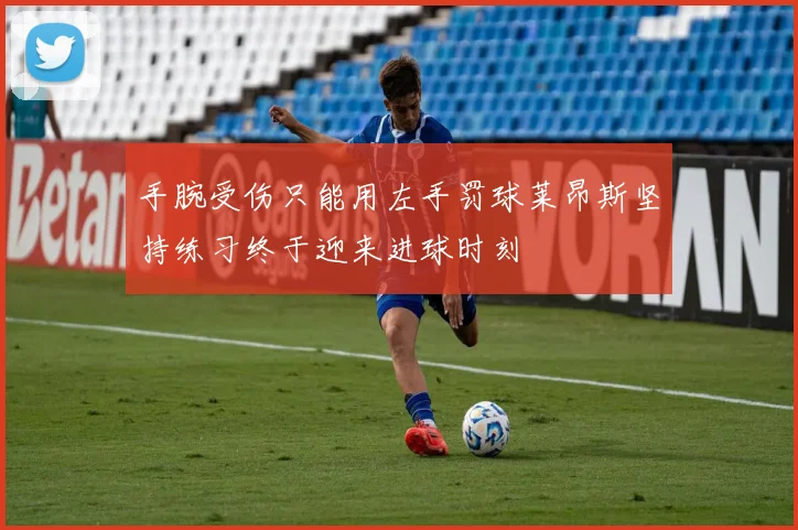 手腕受伤只能用左手罚球莱昂斯坚持练习终于迎来进球时刻