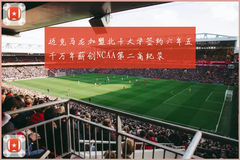 迈克马龙加盟北卡大学签约六年五千万年薪创NCAA第二高纪录