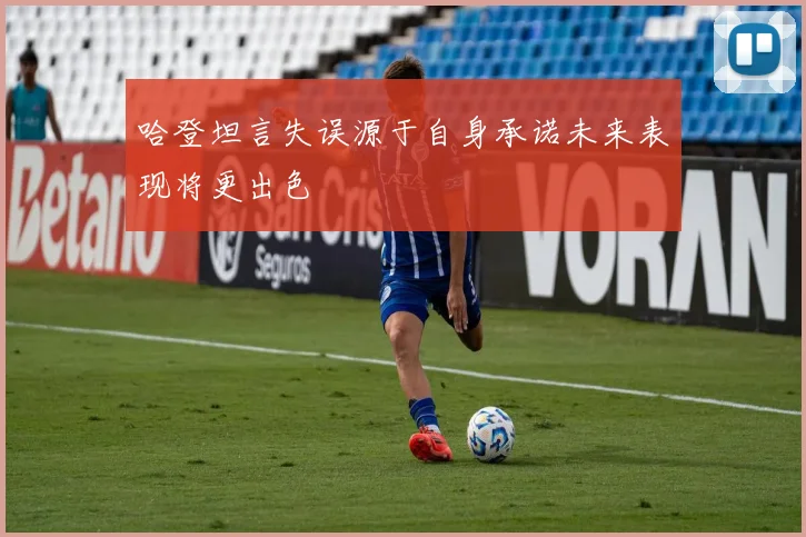 哈登坦言失误源于自身承诺未来表现将更出色